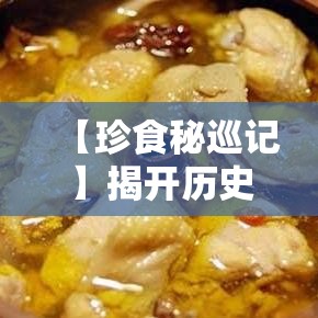 【珍食秘巡记】揭开历史长河中的美食秘密，跟随时间的脚步，探索古代帝王的御膳风味。